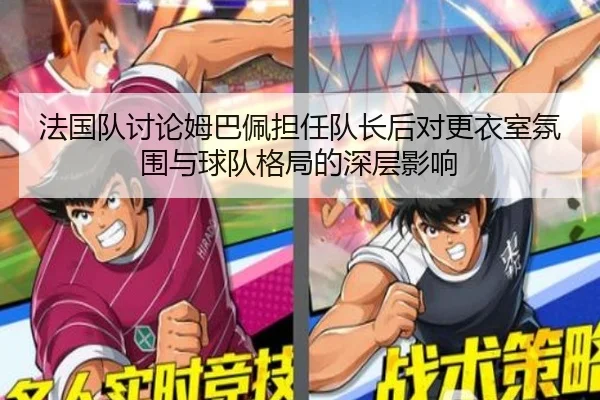 法国队讨论姆巴佩担任队长后对更衣室氛围与球队格局的深层影响