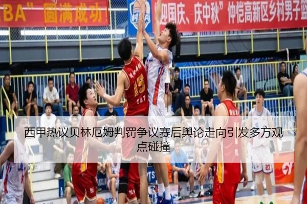 西甲热议贝林厄姆判罚争议赛后舆论走向引发多方观点碰撞