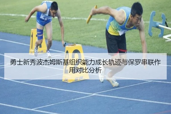 勇士新秀波杰姆斯基组织能力成长轨迹与保罗串联作用对比分析