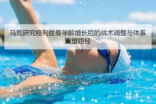 马竞研究格列兹曼年龄增长后的战术调整与体系重塑路径