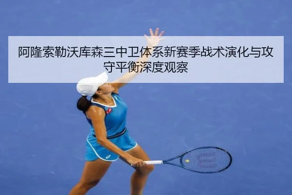 阿隆索勒沃库森三中卫体系新赛季战术演化与攻守平衡深度观察